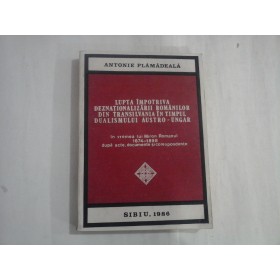 LUPTA IMPOTRIVA DEZNATIONALIZARII ROMANILOR DIN TRANSILVANIA IN TIMPUL DUALISMULUI AUSTRO-UNGAR - ANTONIE PLAMADEALA